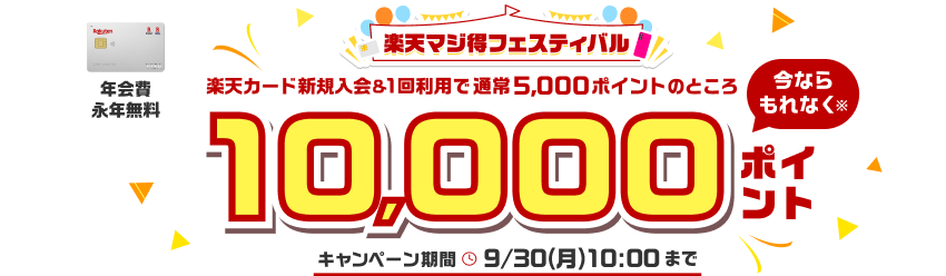 楽天マジ得フェスティバル 楽天カード新規入会＆1回利用で通常5,000ポイントのところ今ならもれなく※ 10,000ポイント キャンペーン期間 9月30日午前10時まで 年会費永年無料