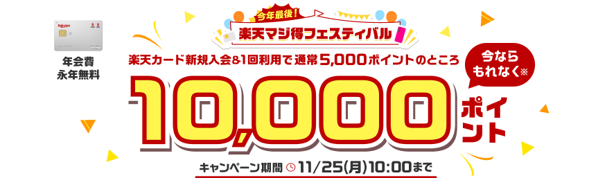 今年最後！楽天マジ得フェスティバル 楽天カード新規入会＆1回利用で通常5,000ポイントのところ今ならもれなく 10,000ポイント キャンペーン期間 11月25日（月）午前10時まで 年会費永年無料