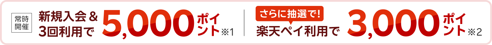常時開催 新規入会＆3回利用で5,000ポイント※1 さらに抽選で楽天ペイ利用で3,000ポイント※2