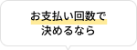 お支払い回数で決めるなら