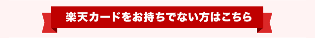 楽天カードをお持ちでない方はこちら