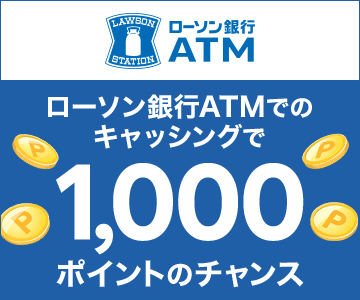 ローソン銀行ATMでのキャッシングご利用で2,000名様に1,000ポイントプレゼント！