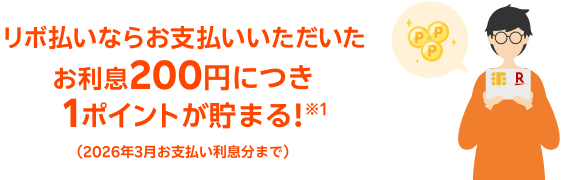 リボ払いならお支払いいただいたお利息200円につき1ポイントが貯まる！ ※1