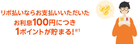リボ払いならお支払いいただいたお利息100円につき1ポイントが貯まる！ ※1