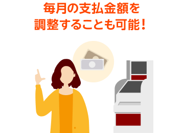 毎月の支払金額を調整することも可能！