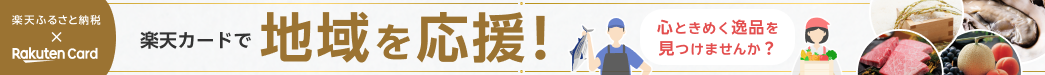 楽天ふるさと納税 × Rakuten Card。楽天カードで地域を応援！心ときめく逸品を見つけませんか？