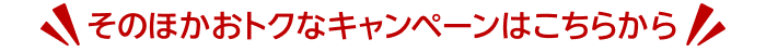 そのほかおトクなキャンペーンはこちらから