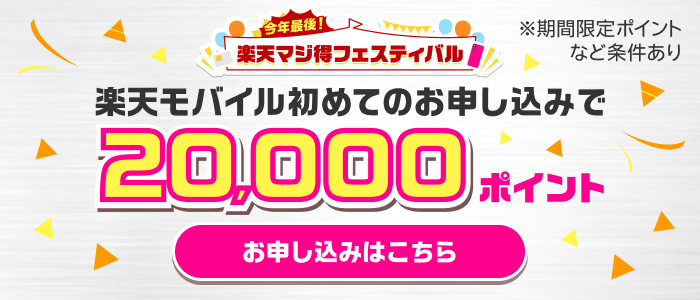 【今年最後！楽天マジ得フェスティバル】楽天モバイル初めてのお申し込みで20,000ポイント（※期間限定ポイントなど条件あり）お申し込みはこちら