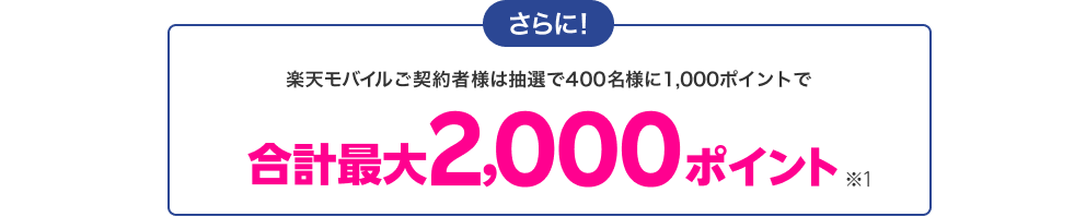 さらに！楽天モバイルご契約者様は抽選で400名様に1,000ポイントで合計最大2,000ポイント※1