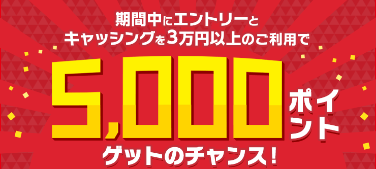 期間中にエントリーとキャッシングを3万円以上のご利用で5,000ポイントゲットのチャンス！