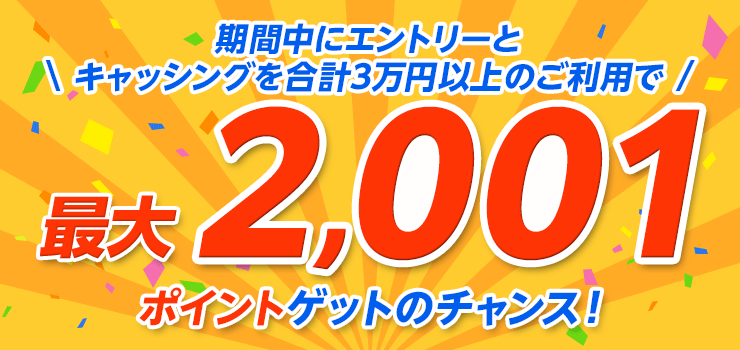 期間中にエントリーと＼キャッシングを合計3万円以上のご利用で／最大2,001ポイントゲットのチャンス！
