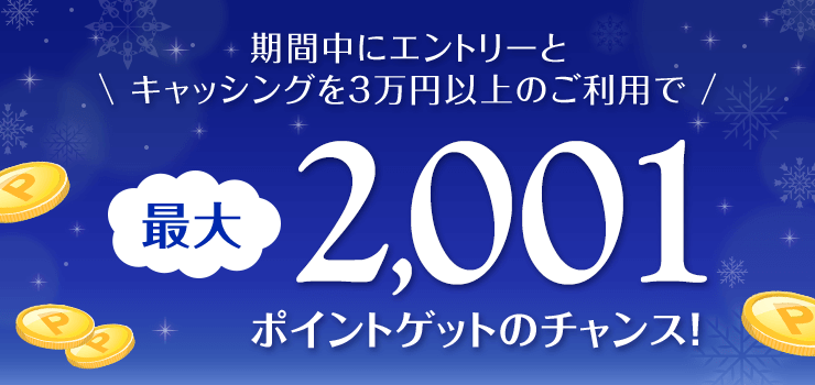 期間中にエントリーと＼キャッシングを3万円以上のご利用で／最大2,001ポイントゲットのチャンス！