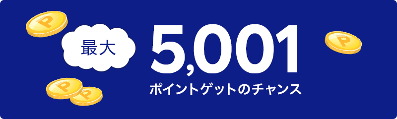 最大5,001ポイントゲットのチャンス