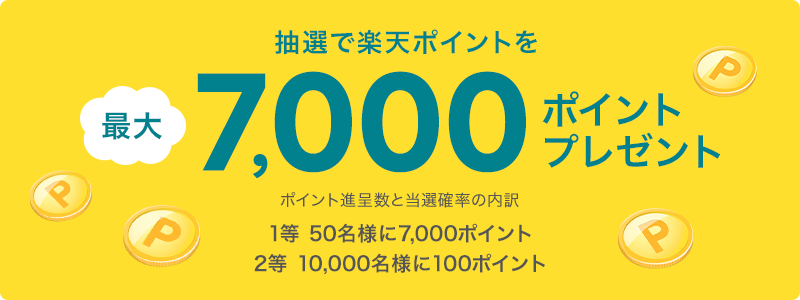 抽選で楽天ポイントを最大7,000ポイントプレゼント【ポイント進呈数と当選確率の内訳】1等:50名様に7,000ポイント 2等:10,000名様に100ポイント