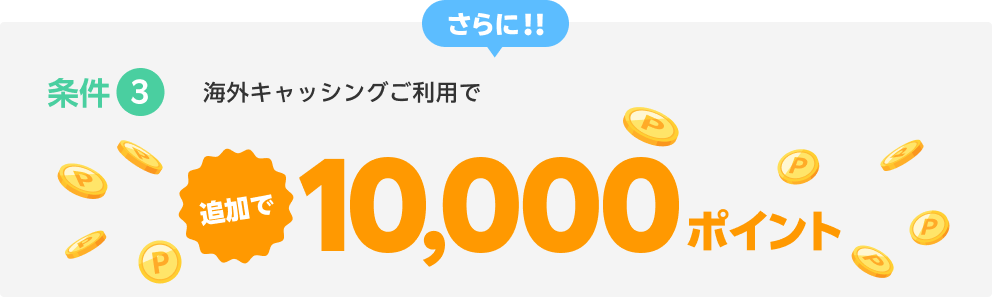 条件3 さらに！！海外キャッシングご利用で追加で10,000ポイント