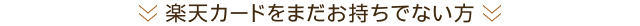 楽天カードをまだお持ちでない方