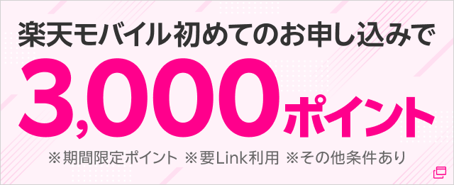 楽天モバイル初めてのお申し込みで3,000ポイント ※期間限定ポイント ※要Link利用 ※その他条件あり