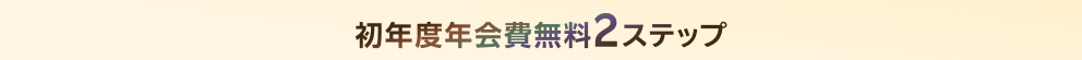 初年度年会費無料2ステップ