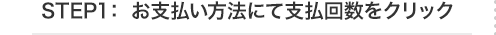 STEP1：お支払い方法にて支払回数をクリック