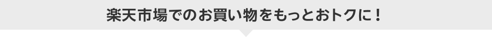 楽天市場でのお買い物をもっとおトクに！