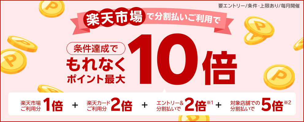 【要エントリー／条件・上限あり／毎月開催】楽天市場で分割払いご利用で条件達成でもれなくポイント最大10倍『楽天市場ご利用分1倍』＋『楽天カードご利用分2倍』＋『エントリー＆分割払いで2倍※1』＋『対象店舗での分割払いで5倍※2』