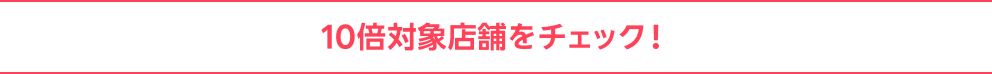 10倍対象店舗をチェック！