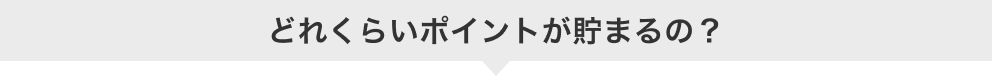 どれくらいポイントが貯まるの？