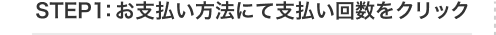 STEP1：お支払い方法にて支払い回数をクリック
