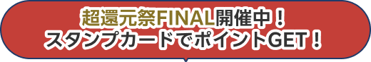 超還元祭FINAL開催中！スタンプカードでポイントGET！
