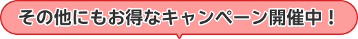 その他にもお得なキャンペーン開催中！