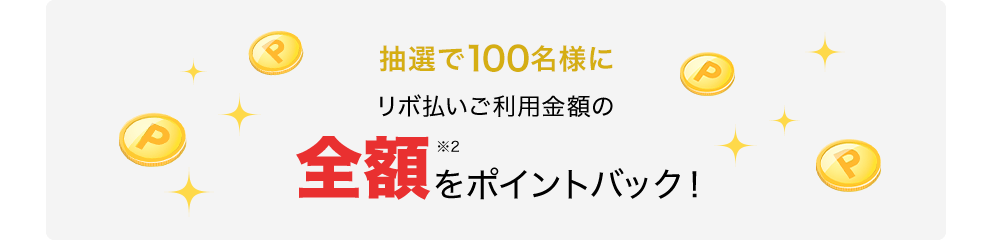 抽選で100名様にリボ払いご利用金額の全額※2をポイントバック!