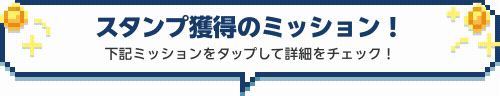 スタンプ獲得のミッション！下記ミッションをタップして詳細をチェック！