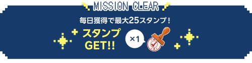 mission clear 毎日獲得で最大25スタンプ 1スタンプGET!