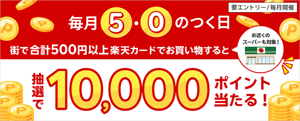 【毎月5と0のつく日】街で合計500円以上楽天カードでお買い物すると抽選で10,000ポイント当たる！お近くのスーパーも対象！（要エントリー／毎月開催）