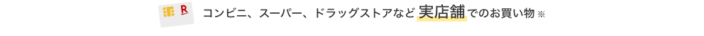 コンビニ、スーパー、ドラッグストアなど実店舗でのお買い物※