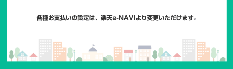 各種お支払いの設定は、楽天e-NAVIより変更いただけます。
