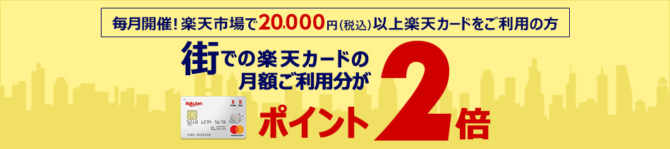 【毎月開催】楽天市場で20,000円(税込)以上楽天カードをご利用の方 街での楽天カードの月額ご利用分がポイント2倍