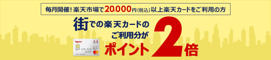 【毎月開催】楽天市場で20,000円(税込)以上楽天カードをご利用の方 街での楽天カードのご利用分がポイント2倍