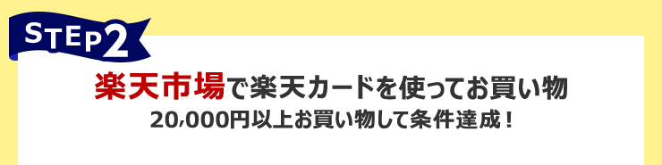 STEP2:楽天市場で楽天カードを使ってお買い物 20,000円以上お買い物して条件達成!