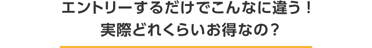 エントリーするだけでこんなに違う!実際どれくらいお得なの?