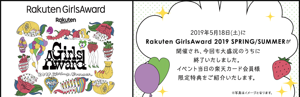 2019年5月18日(土)にRakuten GirlsAward 2019 SPRING/SUMMERが開催され、今回も大盛況のうちに終了いたしました。イベント当日の楽天カード会員様限定特典をご紹介いたします。※写真はイメージとなります。