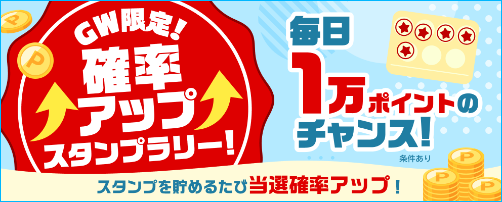 GW限定！確率アップスタンプラリー！毎日1万ポイントのチャンス！スタンプを貯めるたび当選確率アップ！条件あり