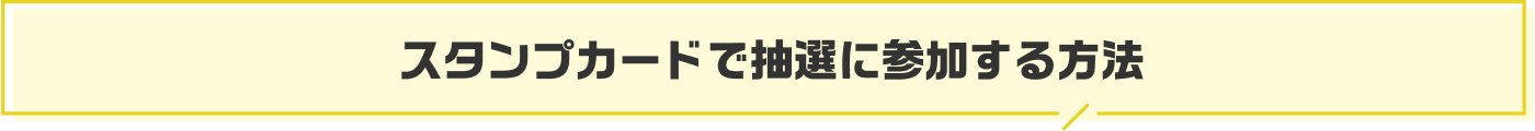 スタンプカードで抽選に参加する方法
