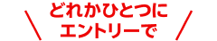 どれかひとつにエントリーで