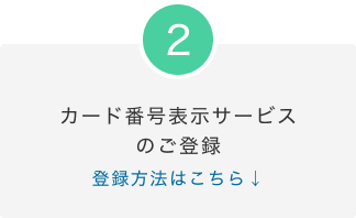 2.カード番号表示サービスのご登録 登録方法はこちら