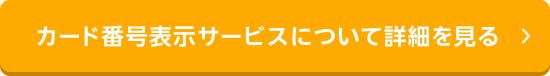カード番号表示サービスについて詳細を見る