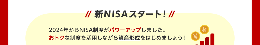 新NISAスタート！2024年からNISA制度がパワーアップしました。おトクな制度を活用しながら資産形成をはじめましょう！