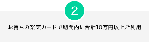 2 お持ちの楽天カードで期間内に合計10万円以上ご利用