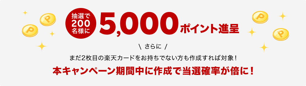 抽選で200名様に5,000ポイント進呈 さらに まだ2枚目の楽天カードをお持ちでない方も作成すれば対象！本キャンペーン期間中に作成で当選確率が倍に！