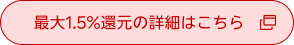 最大1.5%還元の詳細はこちら